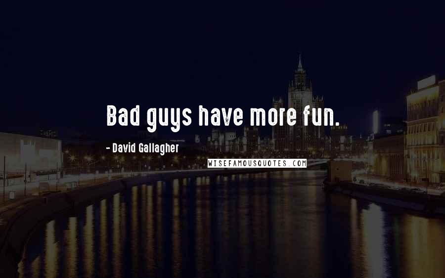 David Gallagher quotes: Bad guys have more fun.