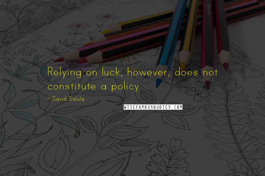 David Galula quotes: Relying on luck, however, does not constitute a policy.
