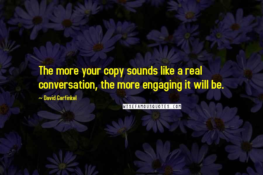David Garfinkel quotes: The more your copy sounds like a real conversation, the more engaging it will be.