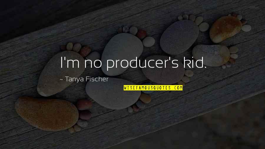 David Gascoyne Quotes By Tanya Fischer: I'm no producer's kid.