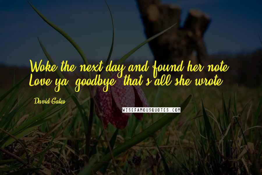David Gates quotes: Woke the next day and found her note. Love ya, goodbye, that's all she wrote.