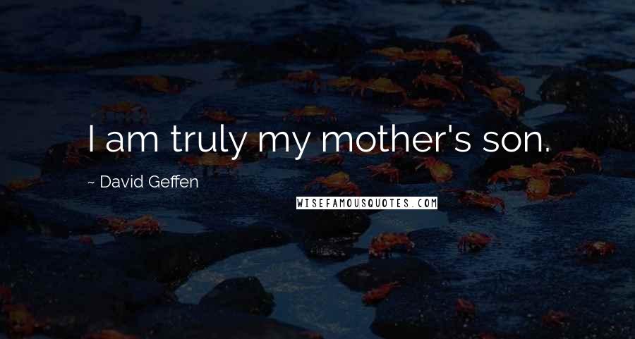 David Geffen quotes: I am truly my mother's son.