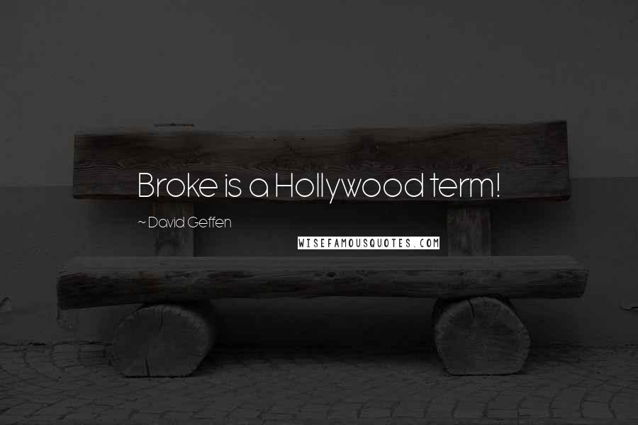 David Geffen quotes: Broke is a Hollywood term!