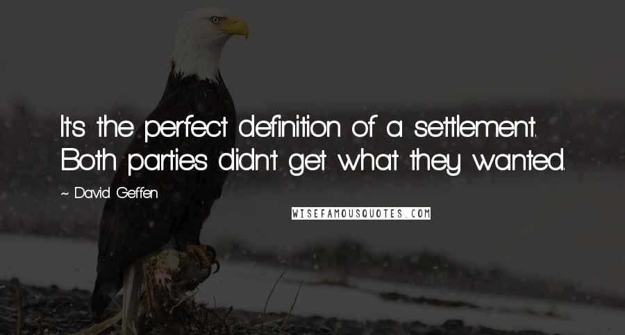 David Geffen quotes: It's the perfect definition of a settlement. Both parties didn't get what they wanted.