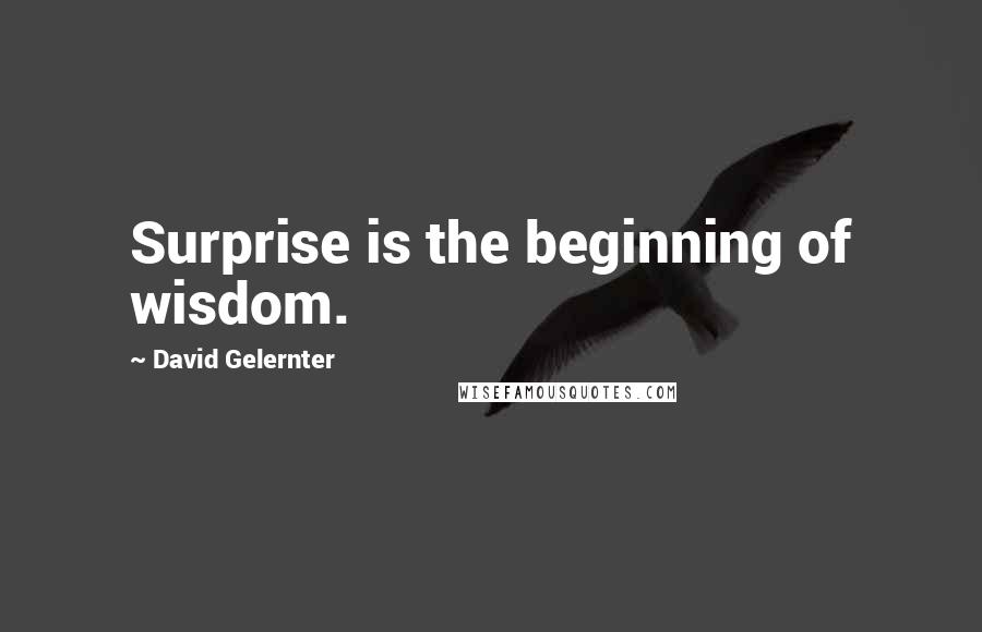 David Gelernter quotes: Surprise is the beginning of wisdom.