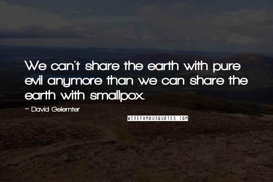 David Gelernter quotes: We can't share the earth with pure evil anymore than we can share the earth with smallpox.
