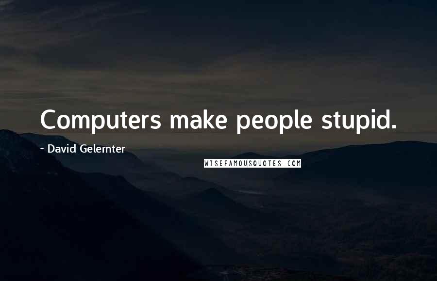 David Gelernter quotes: Computers make people stupid.