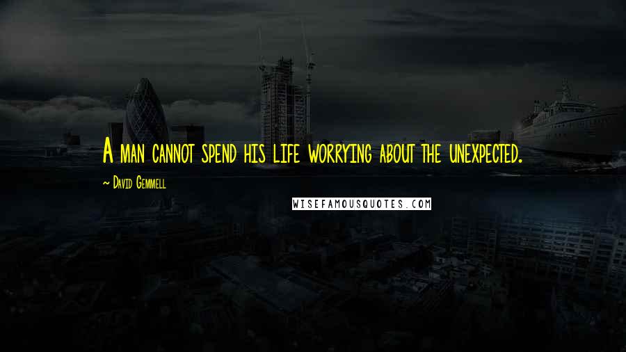 David Gemmell quotes: A man cannot spend his life worrying about the unexpected.