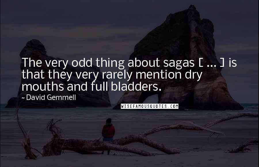 David Gemmell quotes: The very odd thing about sagas [ ... ] is that they very rarely mention dry mouths and full bladders.