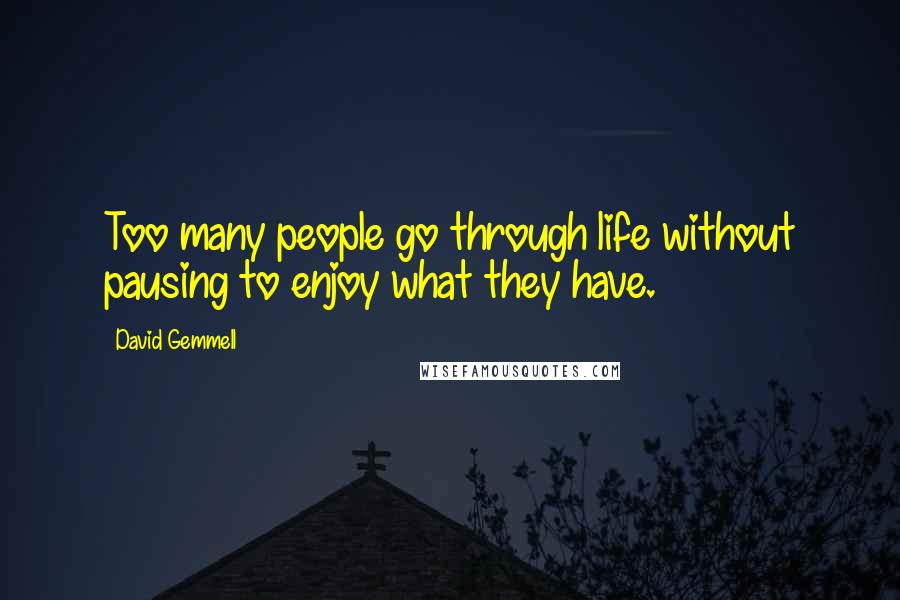 David Gemmell quotes: Too many people go through life without pausing to enjoy what they have.