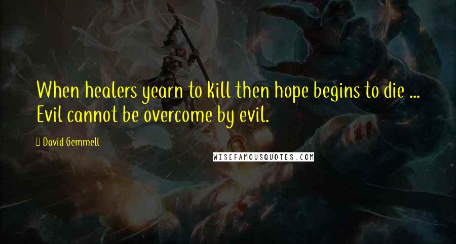 David Gemmell quotes: When healers yearn to kill then hope begins to die ... Evil cannot be overcome by evil.