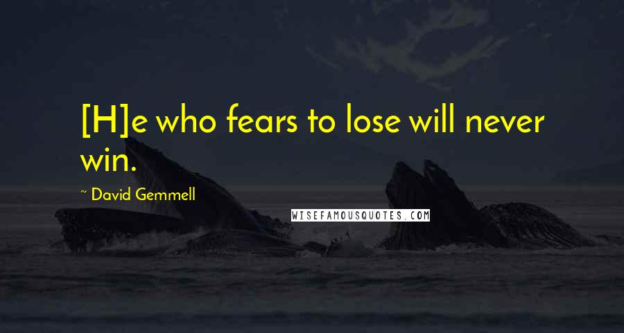 David Gemmell quotes: [H]e who fears to lose will never win.