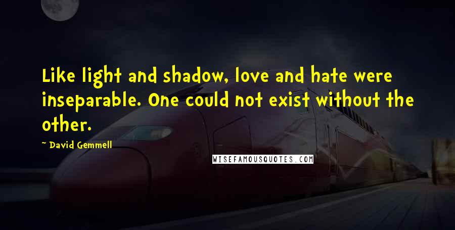David Gemmell quotes: Like light and shadow, love and hate were inseparable. One could not exist without the other.