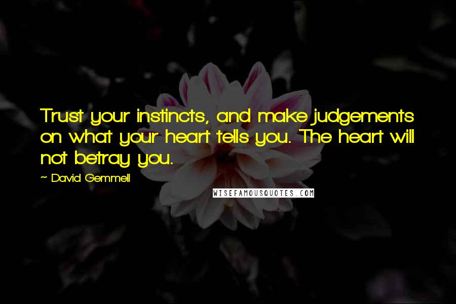 David Gemmell quotes: Trust your instincts, and make judgements on what your heart tells you. The heart will not betray you.