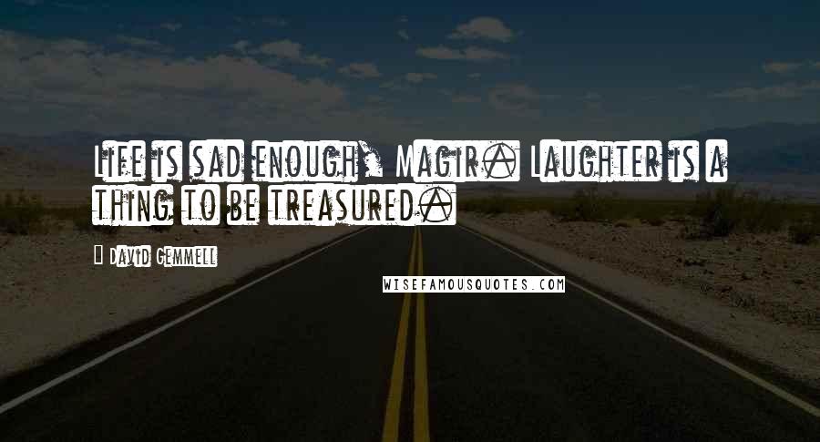 David Gemmell quotes: Life is sad enough, Magir. Laughter is a thing to be treasured.