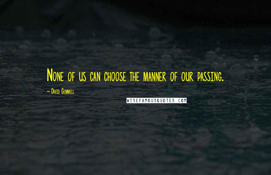 David Gemmell quotes: None of us can choose the manner of our passing.