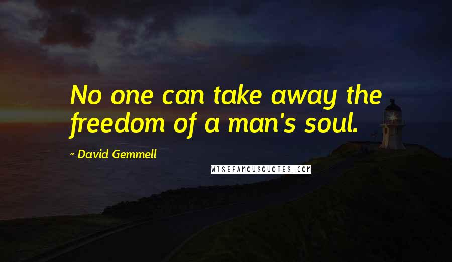 David Gemmell quotes: No one can take away the freedom of a man's soul.