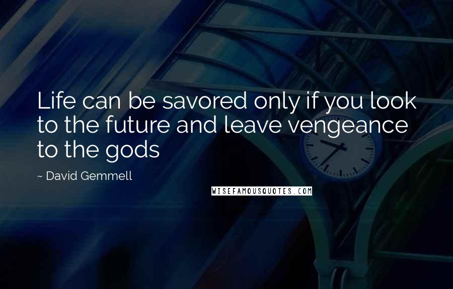 David Gemmell quotes: Life can be savored only if you look to the future and leave vengeance to the gods