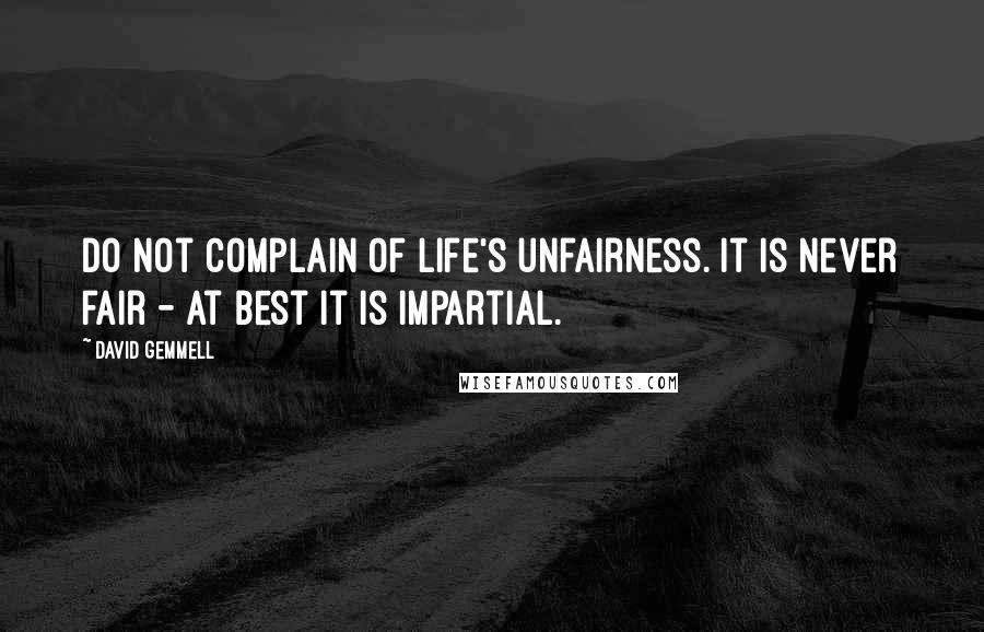 David Gemmell quotes: Do not complain of life's unfairness. It is never fair - at best it is impartial.