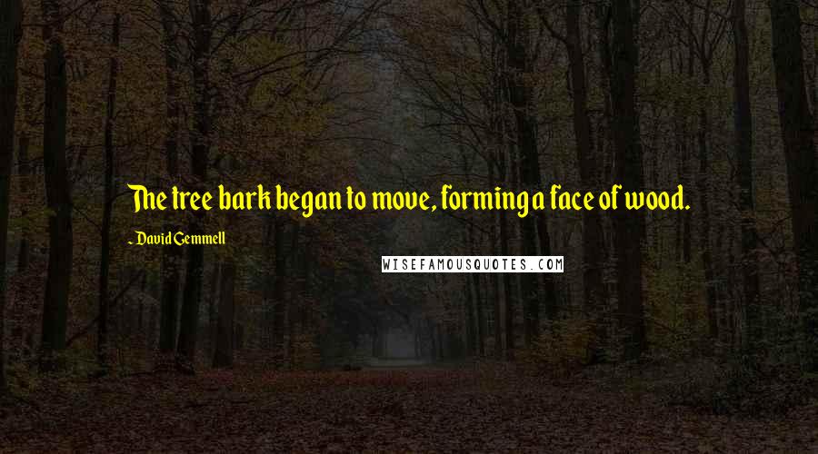 David Gemmell quotes: The tree bark began to move, forming a face of wood.