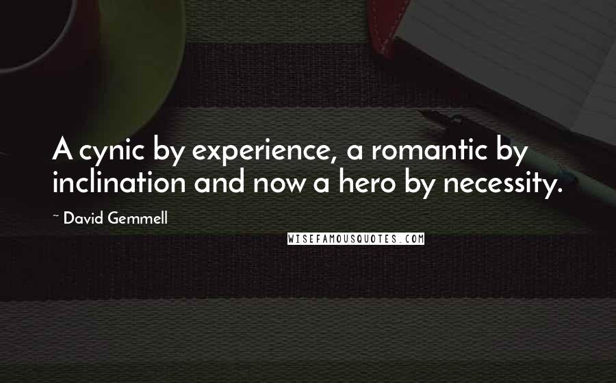 David Gemmell quotes: A cynic by experience, a romantic by inclination and now a hero by necessity.