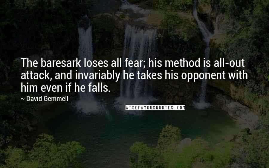 David Gemmell quotes: The baresark loses all fear; his method is all-out attack, and invariably he takes his opponent with him even if he falls.