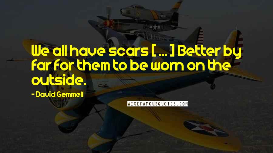 David Gemmell quotes: We all have scars [ ... ] Better by far for them to be worn on the outside.