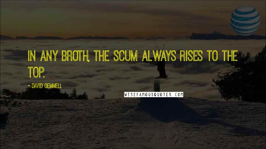 David Gemmell quotes: In any broth, the scum always rises to the top.