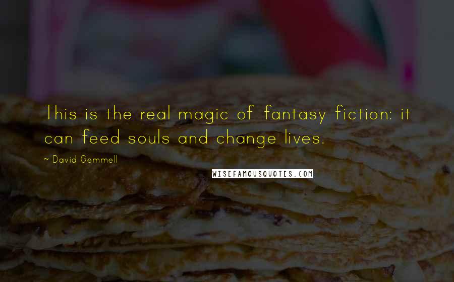 David Gemmell quotes: This is the real magic of fantasy fiction: it can feed souls and change lives.