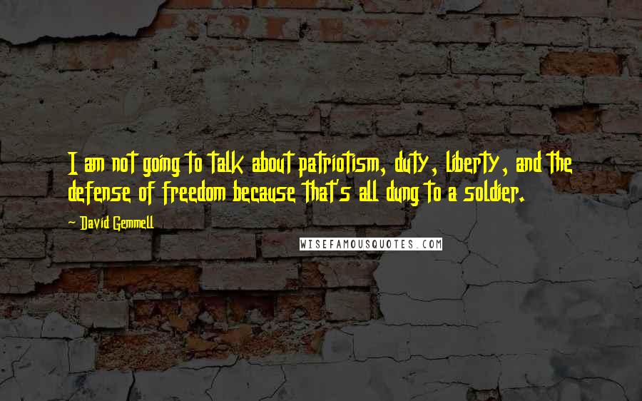 David Gemmell quotes: I am not going to talk about patriotism, duty, liberty, and the defense of freedom because that's all dung to a soldier.