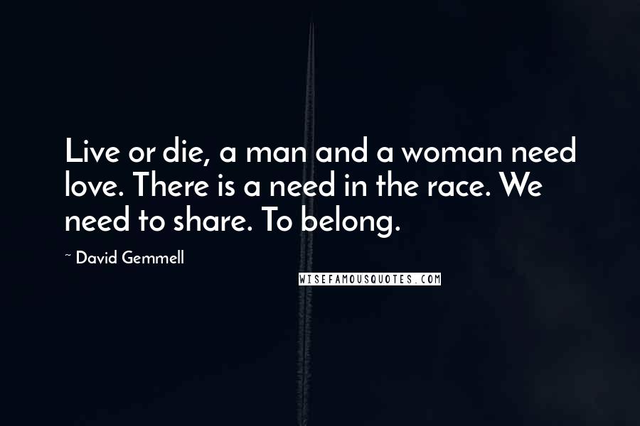 David Gemmell quotes: Live or die, a man and a woman need love. There is a need in the race. We need to share. To belong.