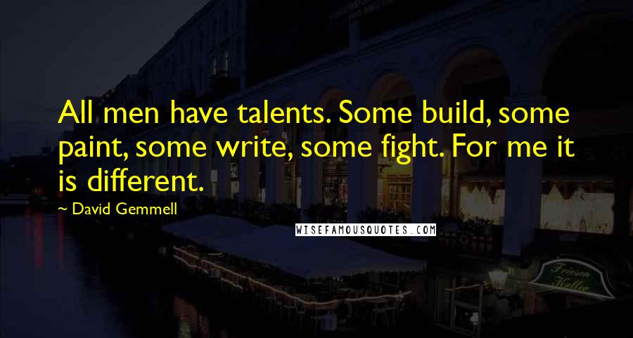 David Gemmell quotes: All men have talents. Some build, some paint, some write, some fight. For me it is different.