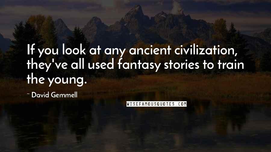 David Gemmell quotes: If you look at any ancient civilization, they've all used fantasy stories to train the young.