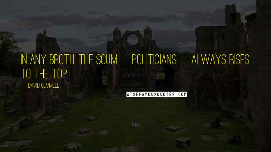 David Gemmell quotes: In any broth, the scum [politicians] always rises to the top.