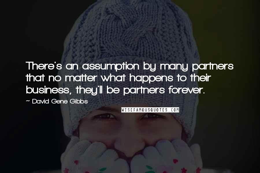 David Gene Gibbs quotes: There's an assumption by many partners that no matter what happens to their business, they'll be partners forever.