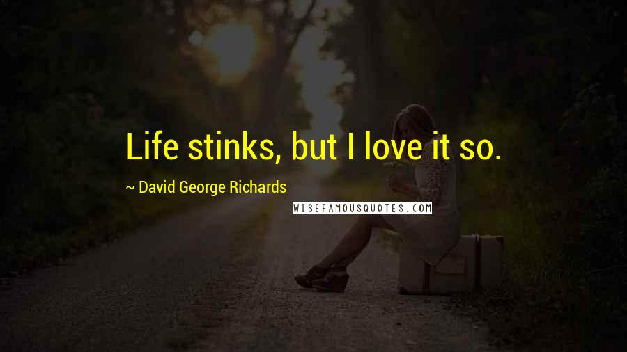David George Richards quotes: Life stinks, but I love it so.
