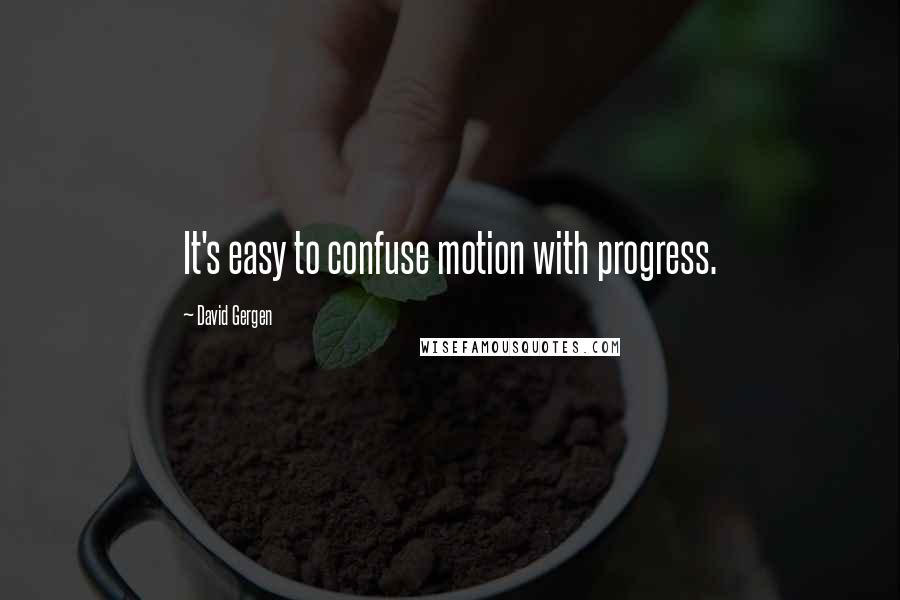 David Gergen quotes: It's easy to confuse motion with progress.