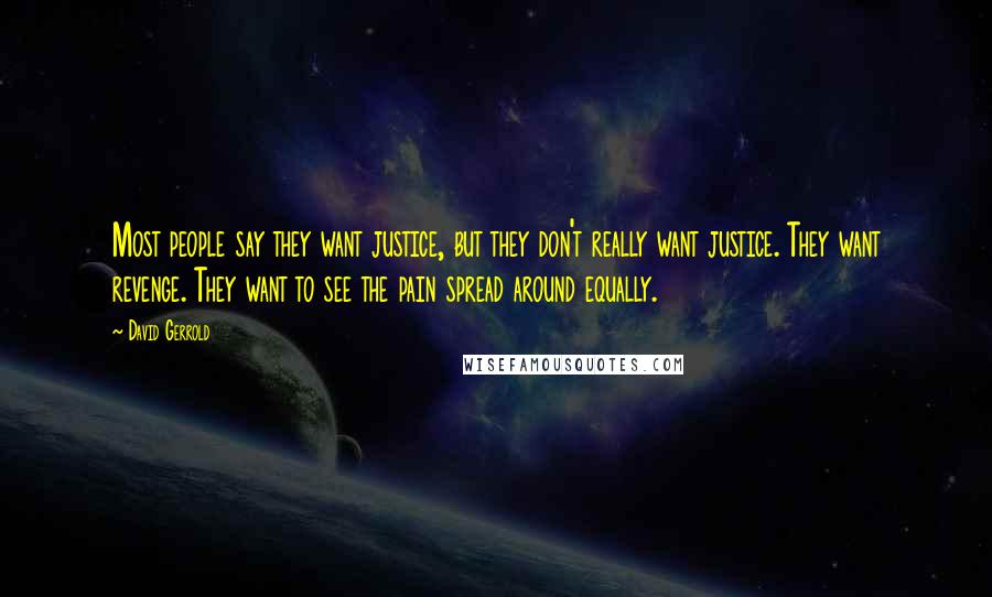 David Gerrold quotes: Most people say they want justice, but they don't really want justice. They want revenge. They want to see the pain spread around equally.
