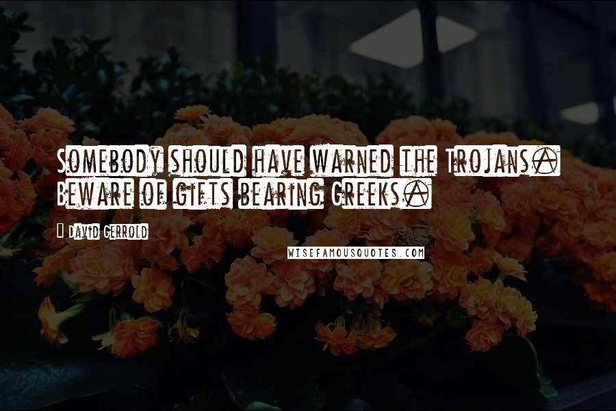 David Gerrold quotes: Somebody should have warned the Trojans. Beware of gifts bearing Greeks.