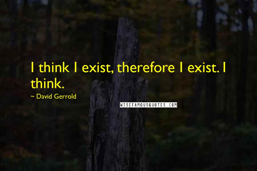 David Gerrold quotes: I think I exist, therefore I exist. I think.