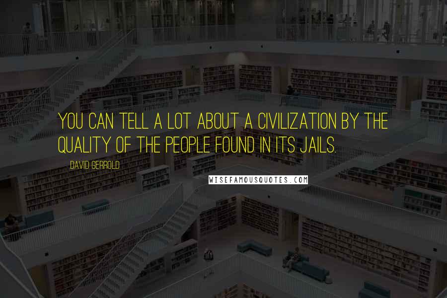 David Gerrold quotes: You can tell a lot about a civilization by the quality of the people found in its jails.