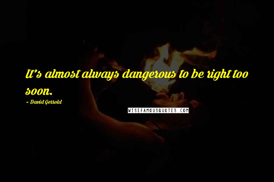 David Gerrold quotes: It's almost always dangerous to be right too soon.