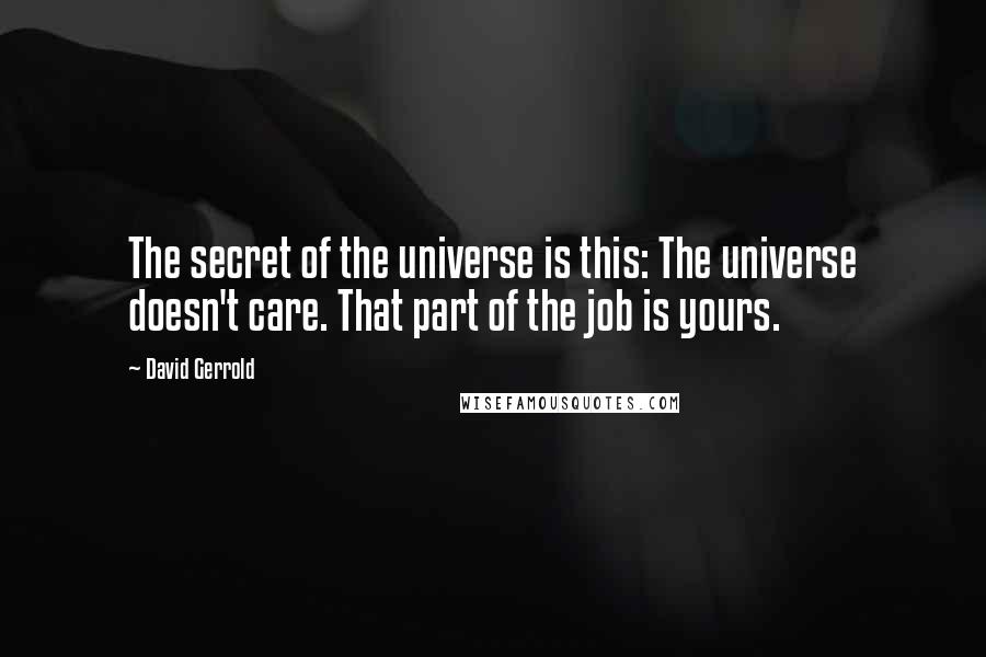 David Gerrold quotes: The secret of the universe is this: The universe doesn't care. That part of the job is yours.