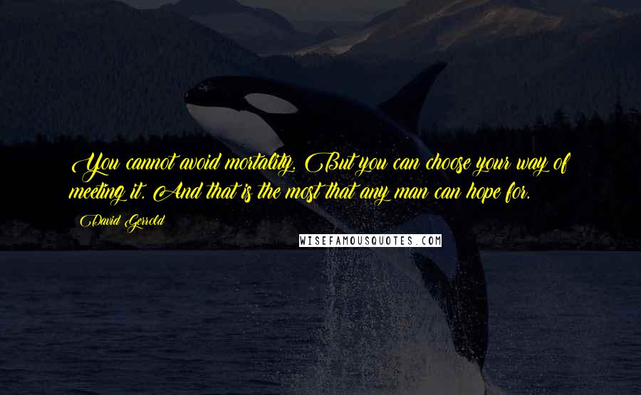 David Gerrold quotes: You cannot avoid mortality. But you can choose your way of meeting it. And that is the most that any man can hope for.