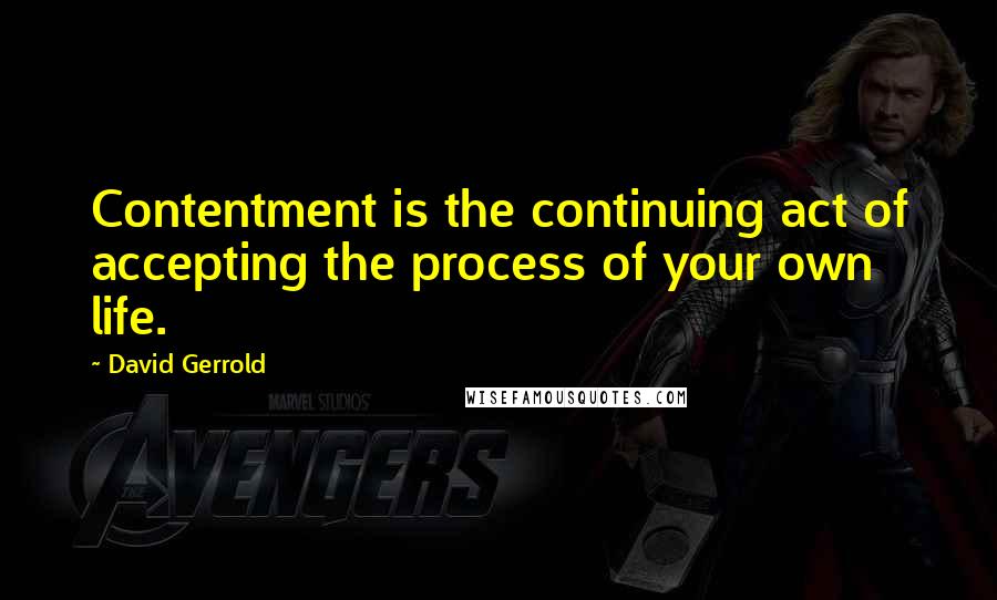 David Gerrold quotes: Contentment is the continuing act of accepting the process of your own life.