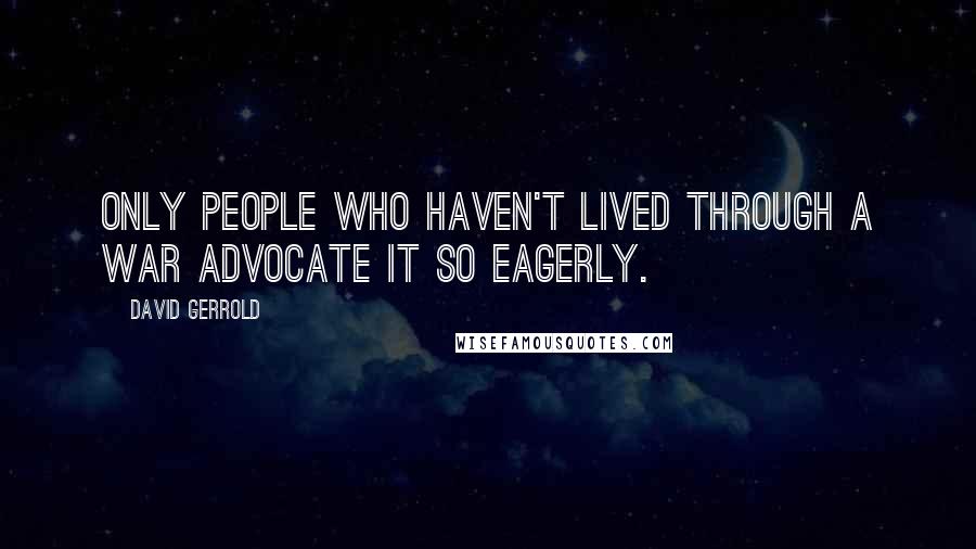 David Gerrold quotes: Only people who haven't lived through a war advocate it so eagerly.