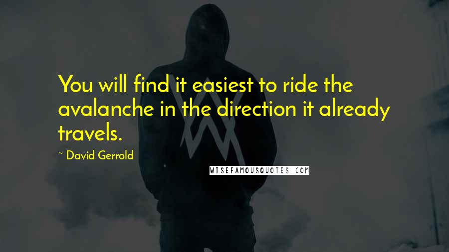 David Gerrold quotes: You will find it easiest to ride the avalanche in the direction it already travels.