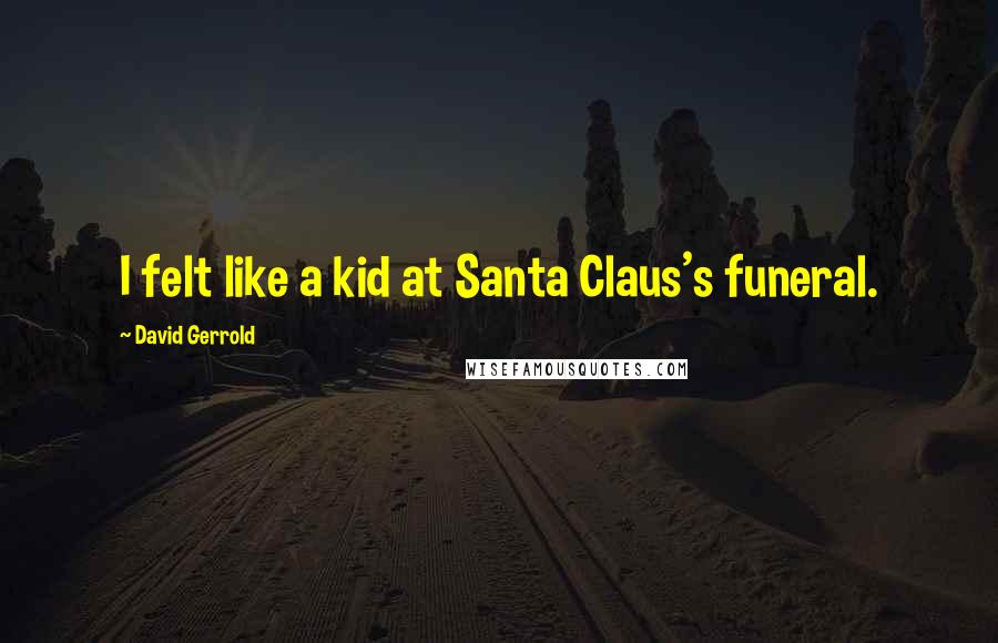 David Gerrold quotes: I felt like a kid at Santa Claus's funeral.