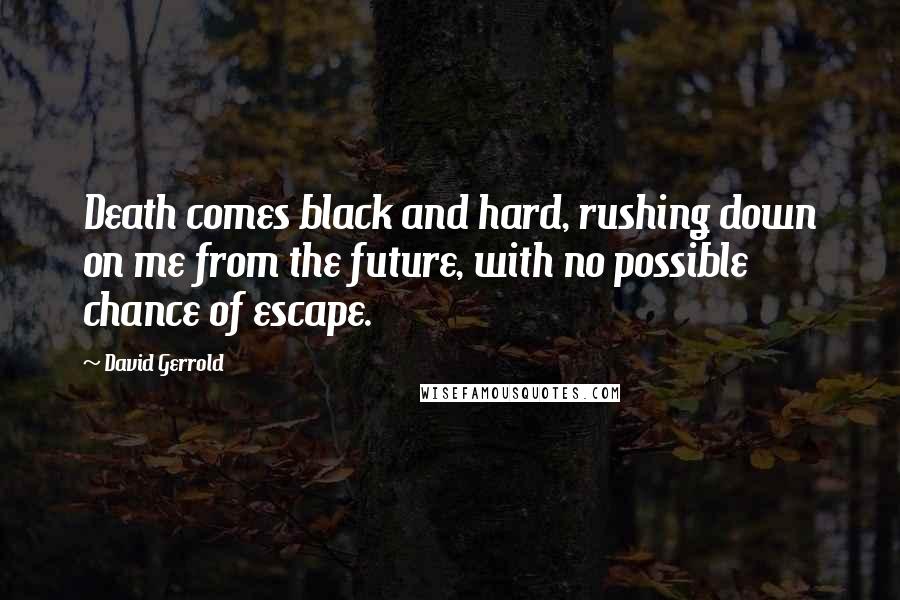 David Gerrold quotes: Death comes black and hard, rushing down on me from the future, with no possible chance of escape.