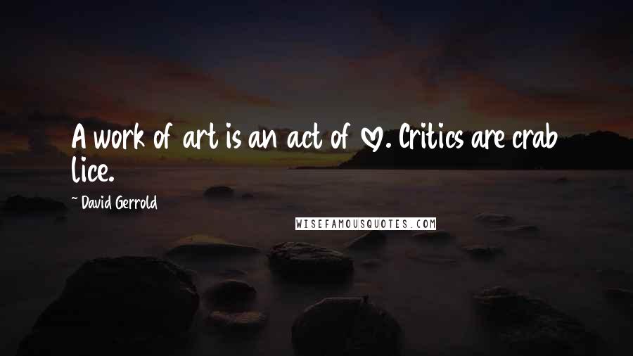 David Gerrold quotes: A work of art is an act of love. Critics are crab lice.